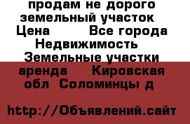 продам не дорого земельный участок › Цена ­ 80 - Все города Недвижимость » Земельные участки аренда   . Кировская обл.,Соломинцы д.